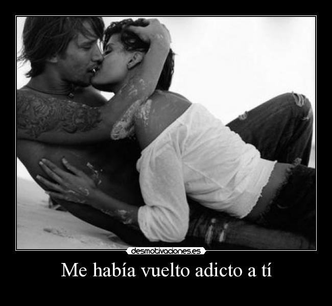 Me había vuelto adicto a tí -