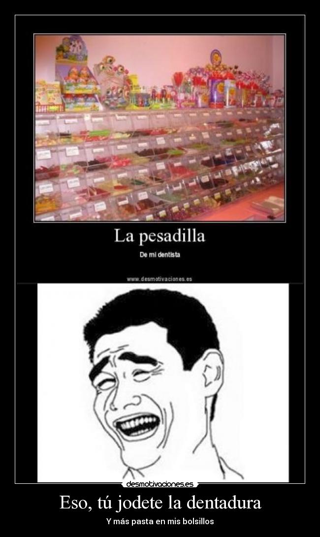 Eso, tú jodete la dentadura - Y más pasta en mis bolsillos