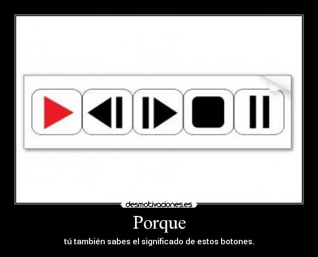 Porque - tú también sabes el significado de estos botones.