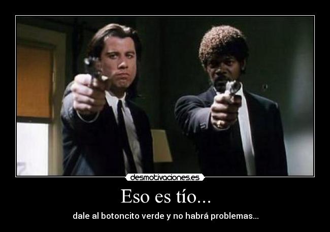 Eso es tío... - dale al botoncito verde y no habrá problemas...