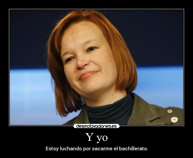 Y yo - Estoy luchando por sacarme el bachillerato.