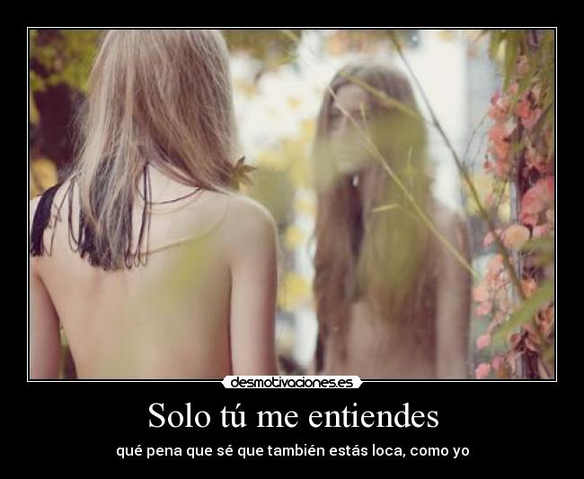 Solo tú me entiendes - qué pena que sé que también estás loca, como yo