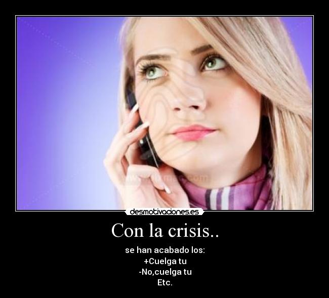 Con la crisis.. - se han acabado los:
+Cuelga tu
-No,cuelga tu
Etc.