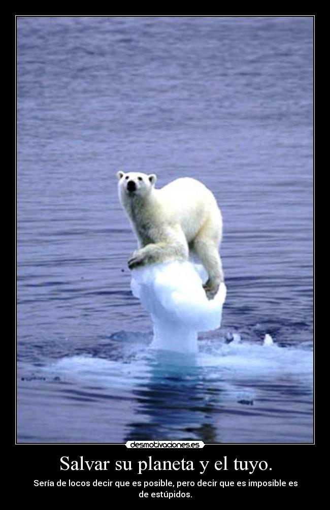 Salvar su planeta y el tuyo. - Sería de locos decir que es posible, pero decir que es imposible es de estúpidos.