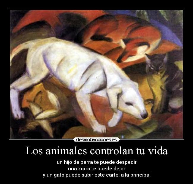 Los animales controlan tu vida - un hijo de perra te puede despedir
una zorra te puede dejar
y un gato puede subir este cartel a la principal