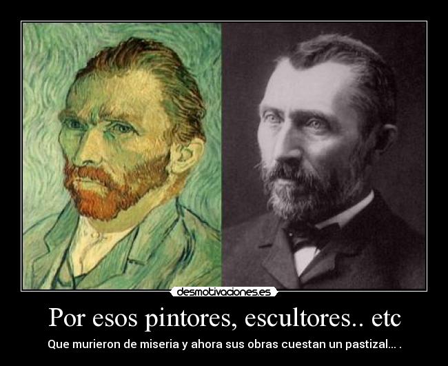 Por esos pintores, escultores.. etc - Que murieron de miseria y ahora sus obras cuestan un pastizal... .
