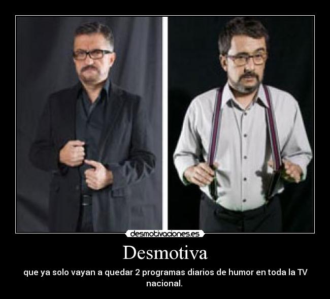 Desmotiva - que ya solo vayan a quedar 2 programas diarios de humor en toda la TV nacional.