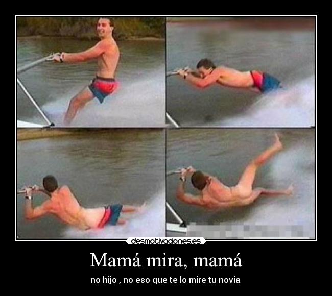 Mamá mira, mamá - no hijo , no eso que te lo mire tu novia