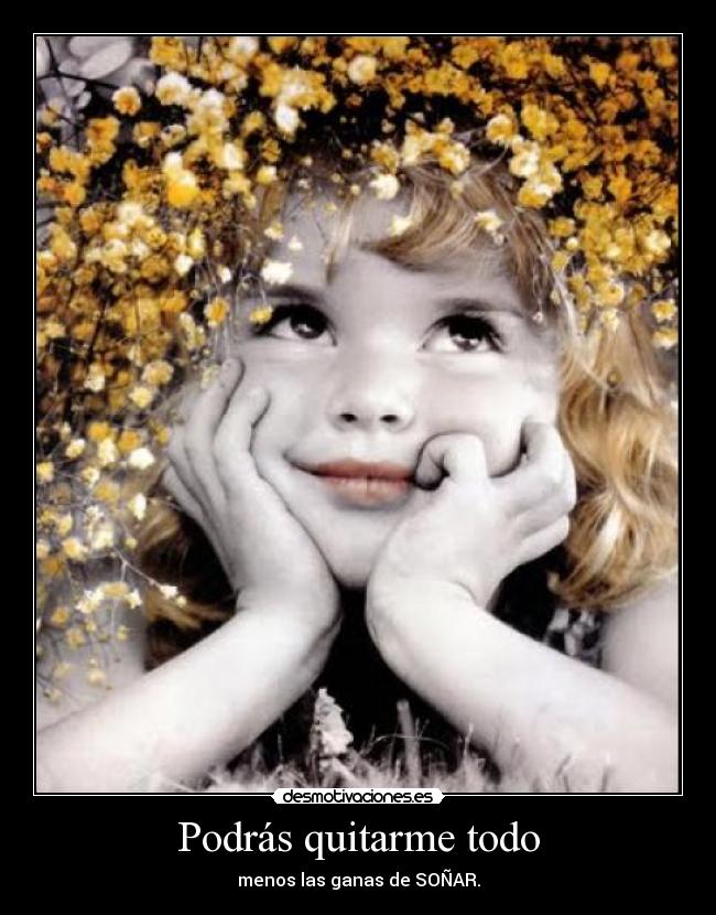 Podrás quitarme todo - menos las ganas de SOÑAR.