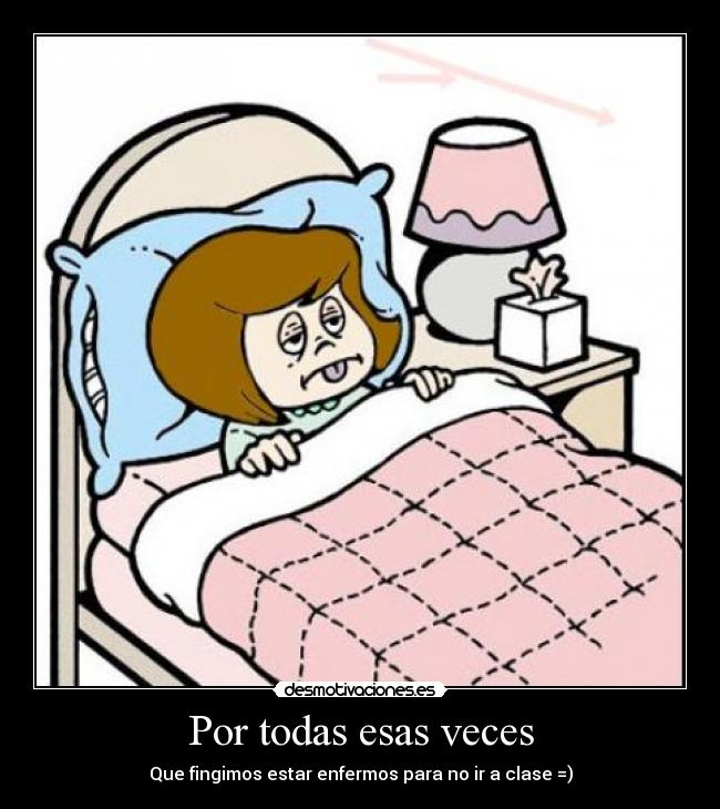 Por todas esas veces - Que fingimos estar enfermos para no ir a clase =)