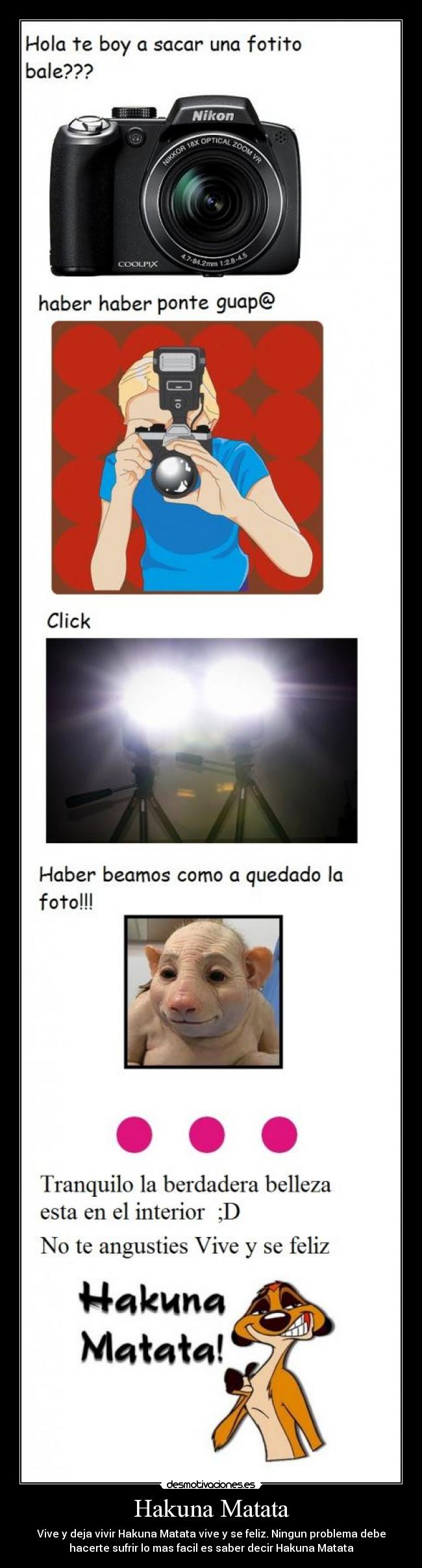 Hakuna Matata - Vive y deja vivir Hakuna Matata vive y se feliz. Ningun problema debe
hacerte sufrir lo mas facil es saber decir Hakuna Matata