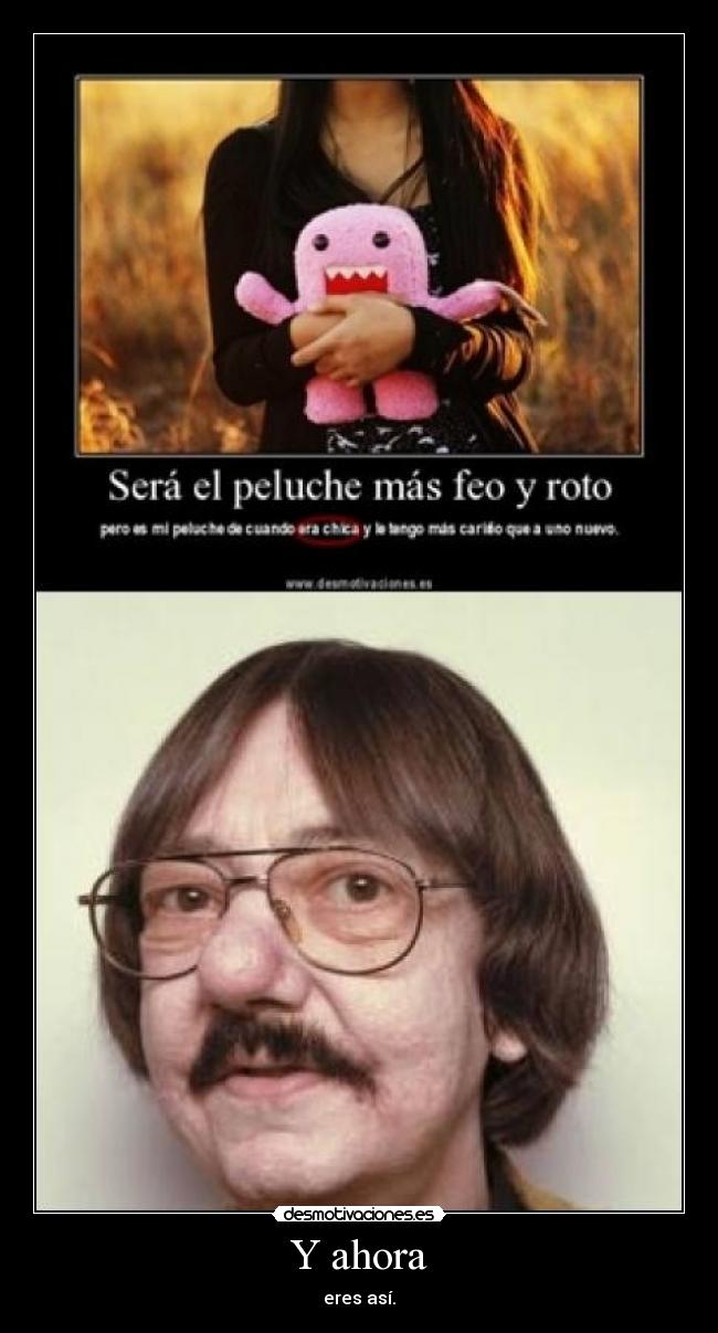 Y ahora - eres así.