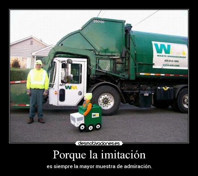Porque la imitación - es siempre la mayor muestra de admiración.
