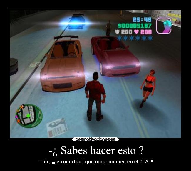 -¿ Sabes hacer esto ? - - Tio , ¡¡¡ es mas facil que robar coches en el GTA !!!