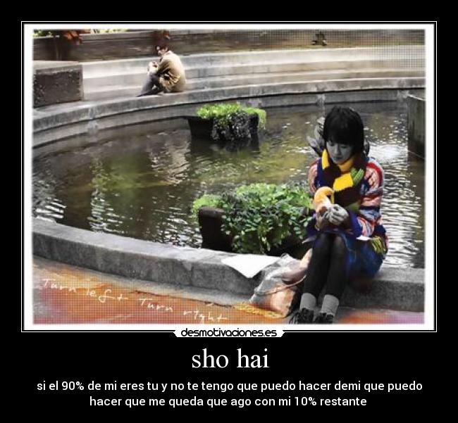 sho hai - si el 90% de mi eres tu y no te tengo que puedo hacer demi que puedo
hacer que me queda que ago con mi 10% restante 