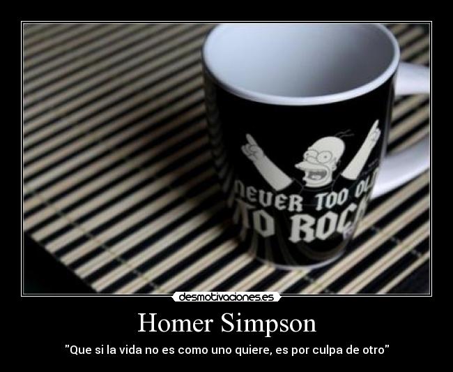 Homer Simpson - Que si la vida no es como uno quiere, es por culpa de otro
