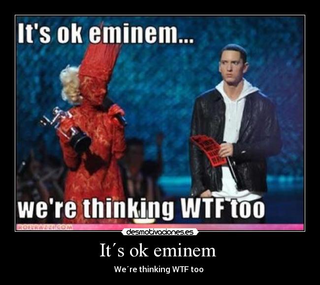 It´s ok eminem  - We´re thinking WTF too 