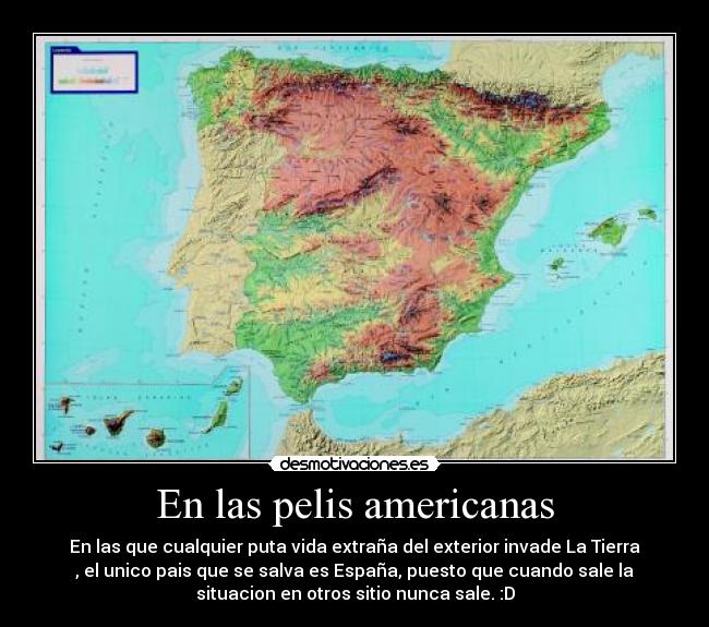 En las pelis americanas - En las que cualquier puta vida extraña del exterior invade La Tierra
, el unico pais que se salva es España, puesto que cuando sale la
situacion en otros sitio nunca sale. :D
