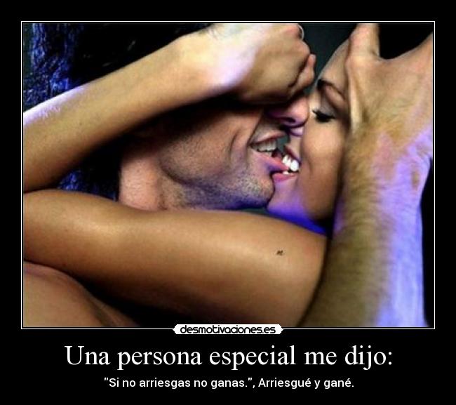 Una persona especial me dijo: - Si no arriesgas no ganas., Arriesgué y gané.