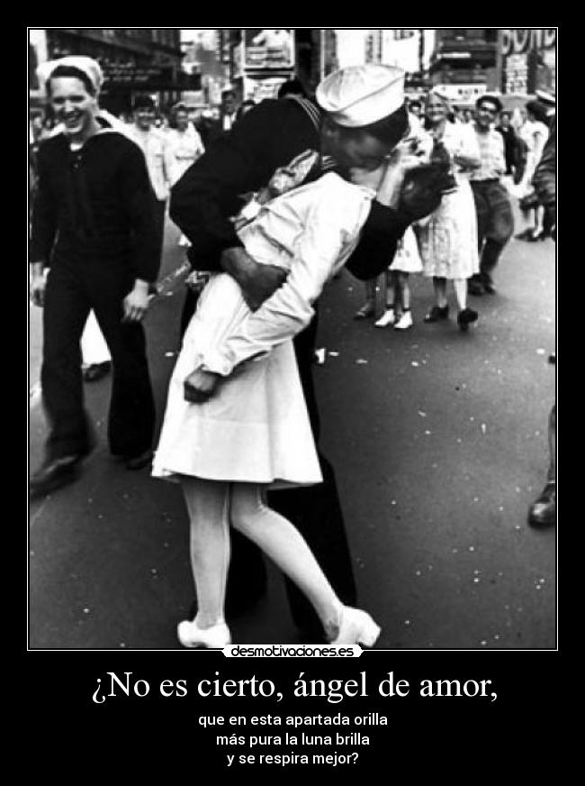 ¿No es cierto, ángel de amor, - que en esta apartada orilla
más pura la luna brilla
y se respira mejor?