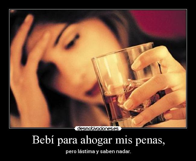 Bebí para ahogar mis penas, - pero lástima y saben nadar.