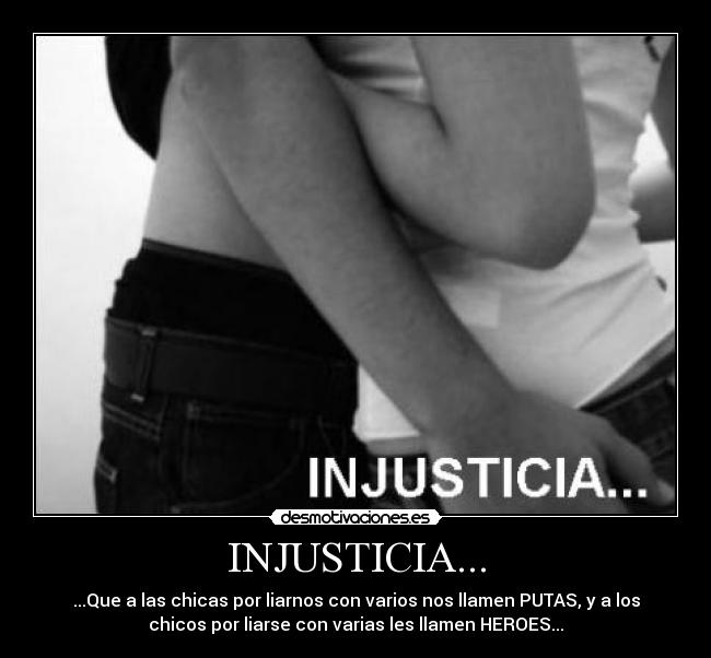 INJUSTICIA... - ...Que a las chicas por liarnos con varios nos llamen PUTAS, y a los
chicos por liarse con varias les llamen HEROES...