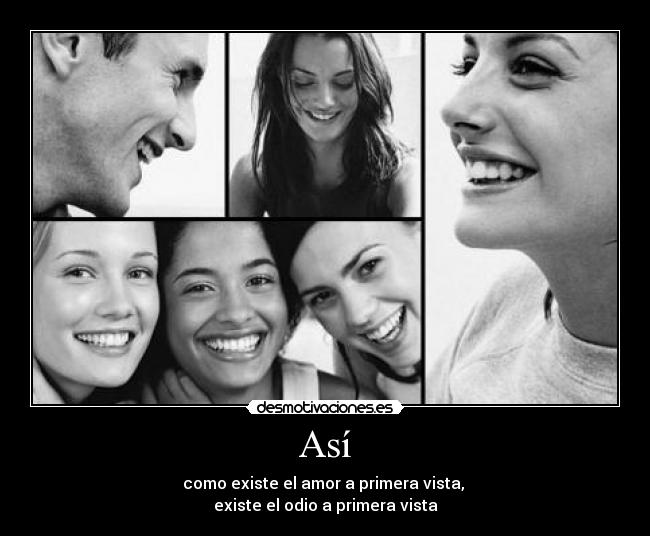 Así - como existe el amor a primera vista,
existe el odio a primera vista