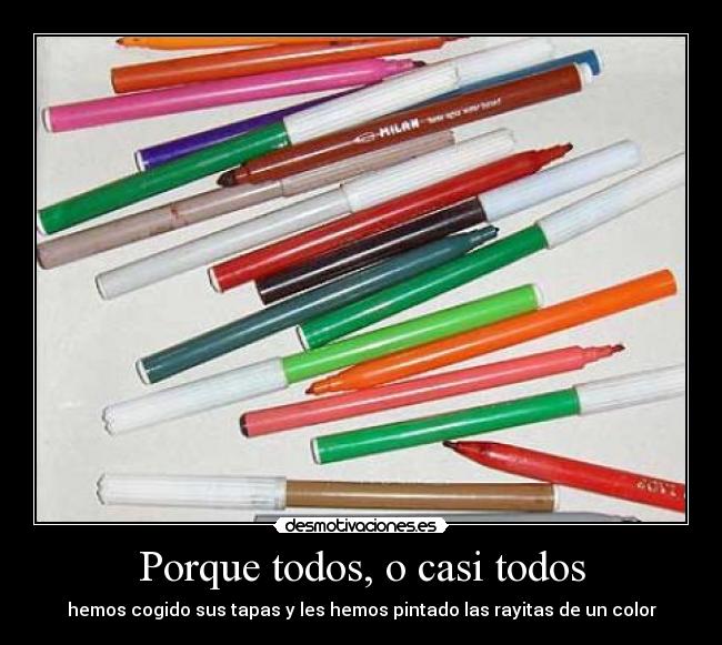 Porque todos, o casi todos - hemos cogido sus tapas y les hemos pintado las rayitas de un color