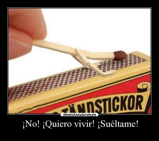 ¡No! ¡Quiero vivir! ¡Suéltame! -