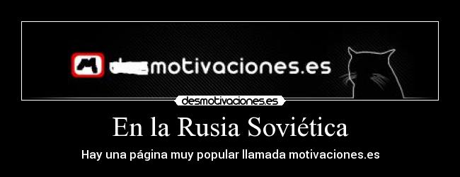 En la Rusia Soviética - Hay una página muy popular llamada motivaciones.es