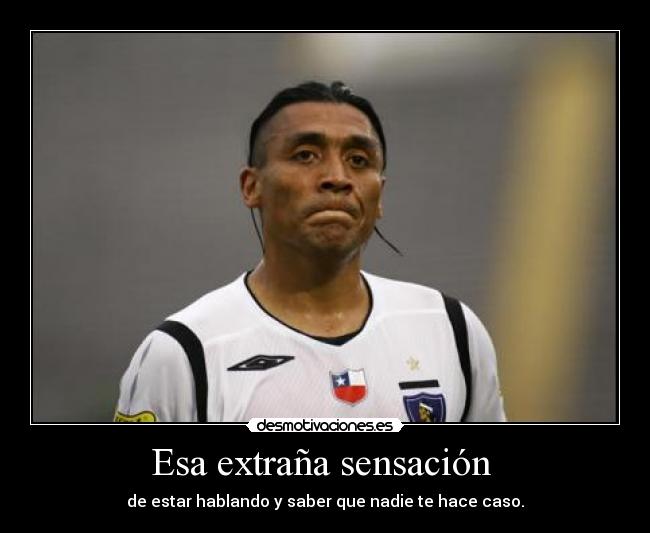 Esa extraña sensación - de estar hablando y saber que nadie te hace caso.