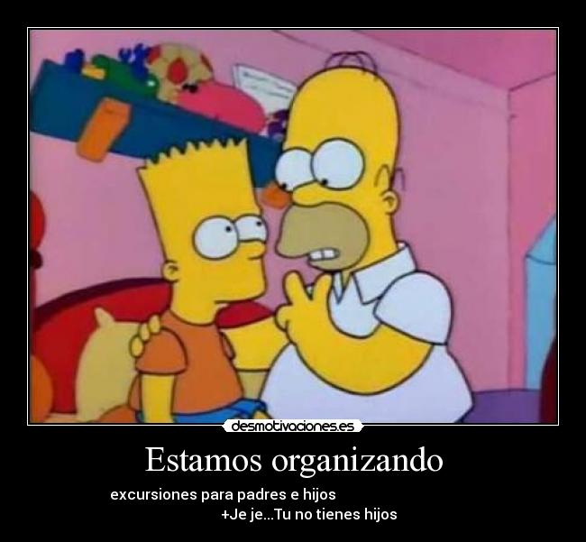 Estamos organizando - excursiones para padres e hijos
+Je je...Tu no tienes hijos