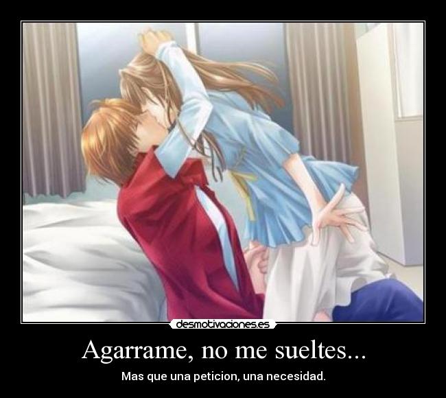 Agarrame, no me sueltes... - Mas que una peticion, una necesidad.