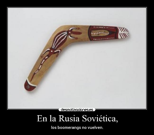 En la Rusia Soviética, - los boomerangs no vuelven.