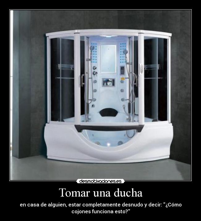 Tomar una ducha - en casa de alguien, estar completamente desnudo y decir: ¿Cómo
cojones funciona esto?