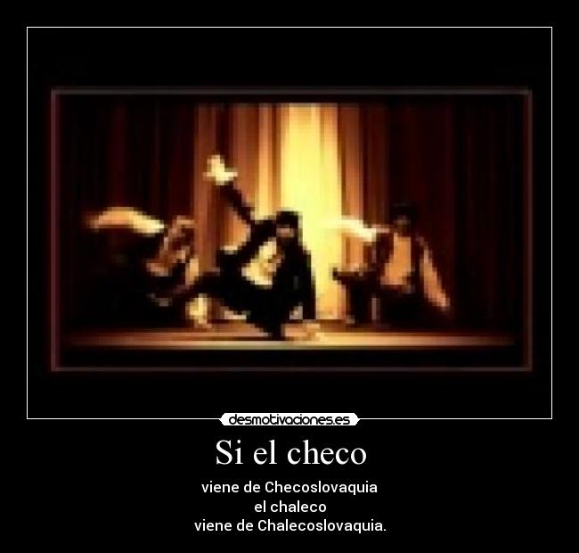 Si el checo - viene de Checoslovaquia
el chaleco
viene de Chalecoslovaquia.