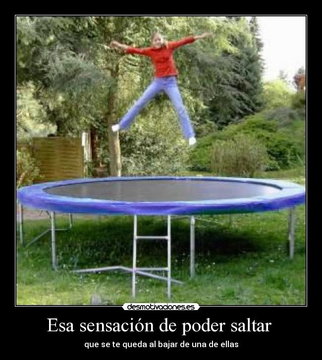 Esa sensación de poder saltar - que se te queda al bajar de una de ellas