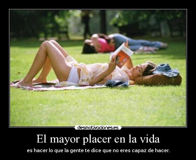 El mayor placer en la vida - es hacer lo que la gente te dice que no eres capaz de hacer.