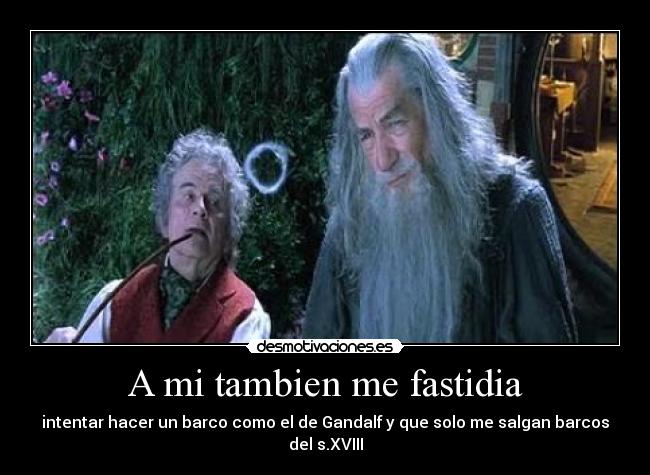 A mi tambien me fastidia - intentar hacer un barco como el de Gandalf y que solo me salgan barcos del s.XVIII