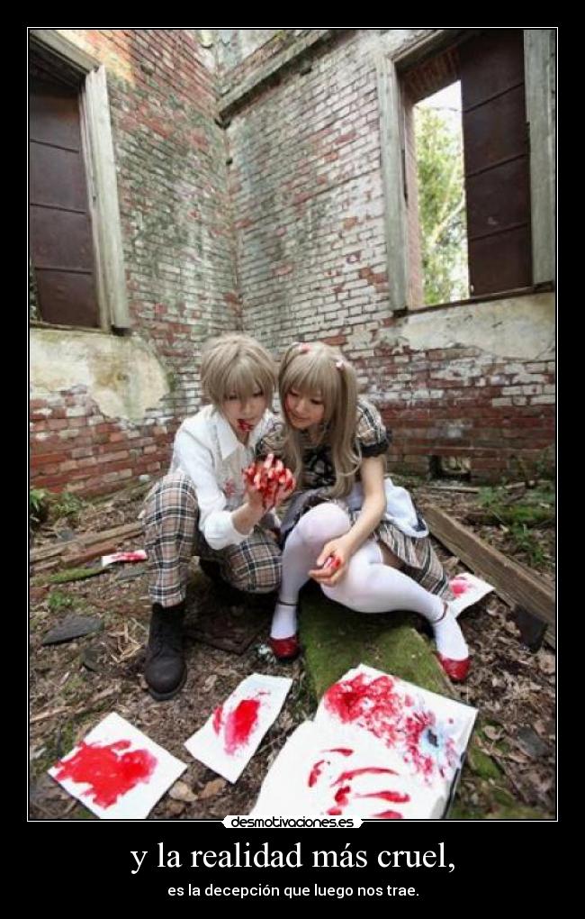 y la realidad más cruel, -