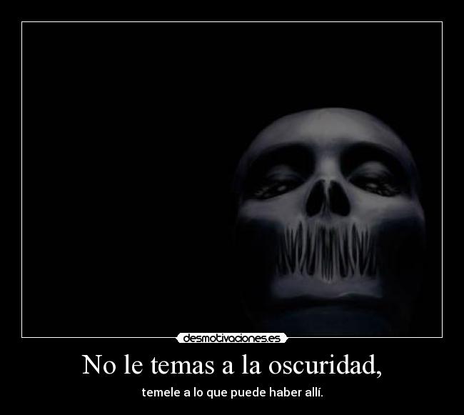 No le temas a la oscuridad, - temele a lo que puede haber allí.