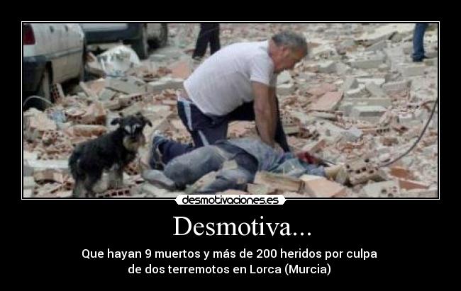 Desmotiva... - Que hayan 9 muertos y más de 200 heridos por culpa
de dos terremotos en Lorca (Murcia)