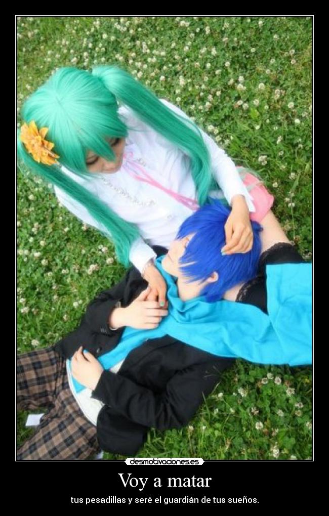 Voy a matar - tus pesadillas y seré el guardián de tus sueños.