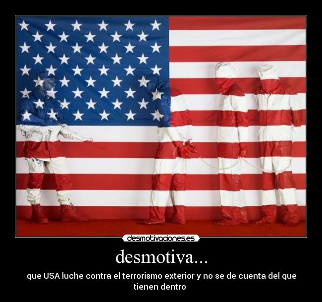 desmotiva... - que USA luche contra el terrorismo exterior y no se de cuenta del que tienen dentro