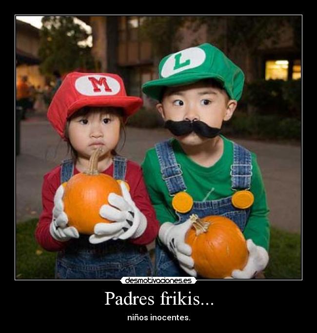Padres frikis... - niños inocentes.