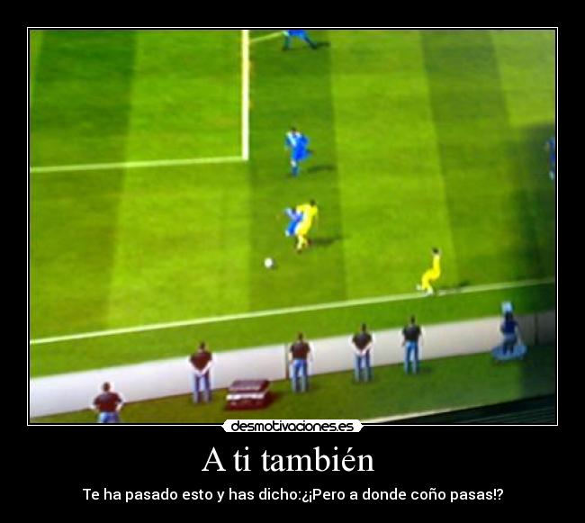 A ti también - Te ha pasado esto y has dicho:¿¡Pero a donde coño pasas!?