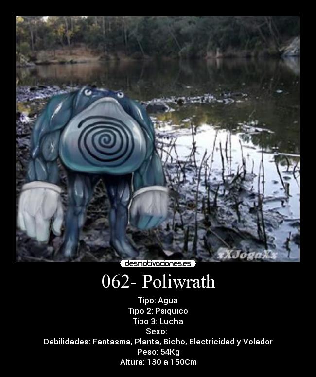 062- Poliwrath - Tipo: Agua
Tipo 2: Psiquico
Tipo 3: Lucha
Sexo: ♂♀
Debilidades: Fantasma, Planta, Bicho, Electricidad y Volador
Peso: 54Kg
Altura: 130 a 150Cm