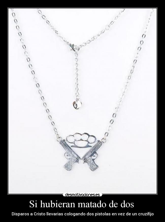 Si hubieran matado de dos - Disparos a Cristo llevarias cologando dos pistolas en vez de un cruzifijo