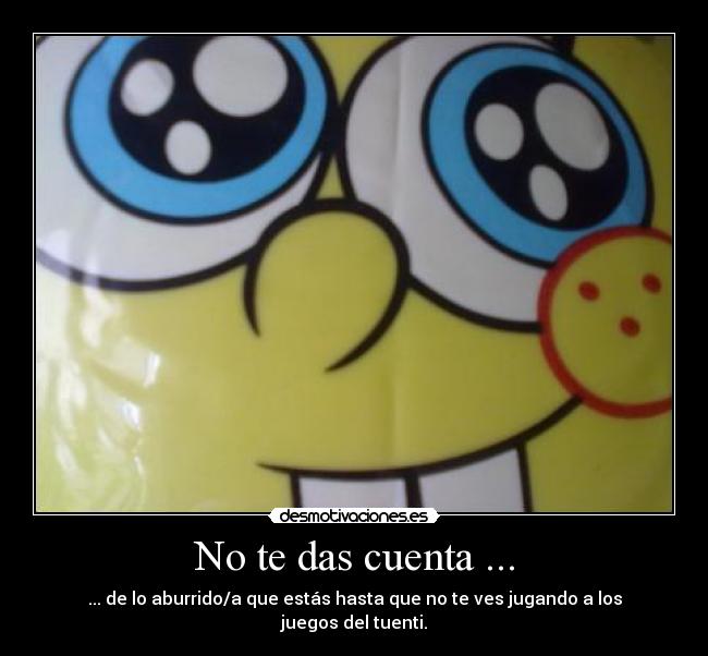 No te das cuenta ... -