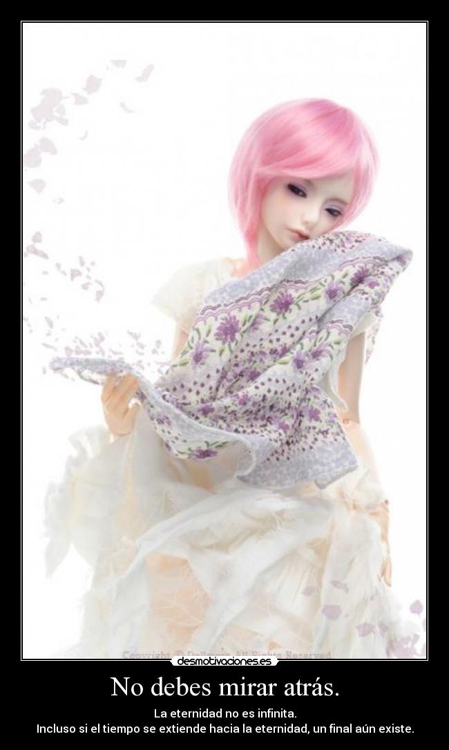 No debes mirar atrás. - La eternidad no es infinita.
Incluso si el tiempo se extiende hacia la eternidad, un final aún existe.